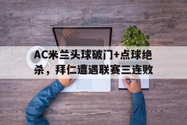 AC米兰头球破门+点球绝杀，拜仁遭遇联赛三连败
