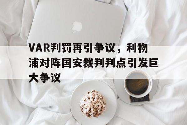 VAR判罚再引争议，利物浦对阵国安裁判判点引发巨大争议